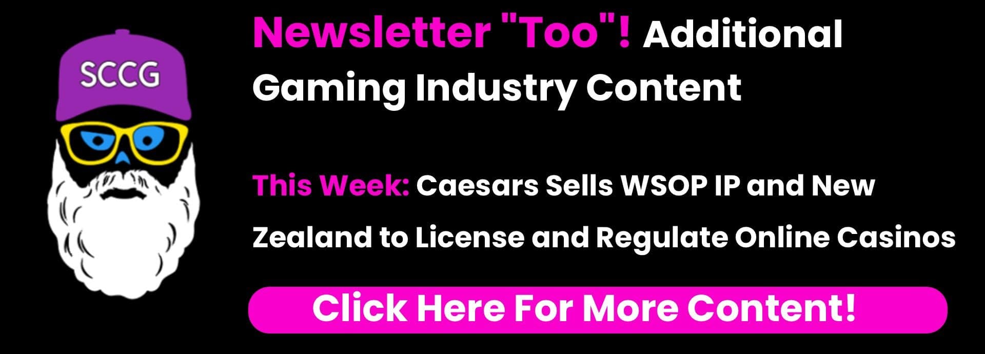 Newsletter “Too”! Additional Gaming Industry Content This Week: Caesars Sells WSOP IP and New Zealand to License and Regulate Online Casinos